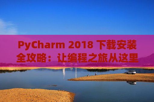 PyCharm 2018 下载安装全攻略：让编程之旅从这里开始